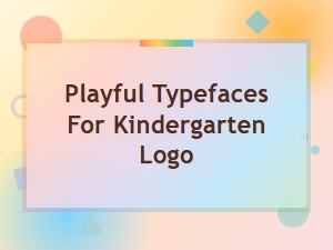 Choosing Playful Typefaces for Your Kindergarten Logo